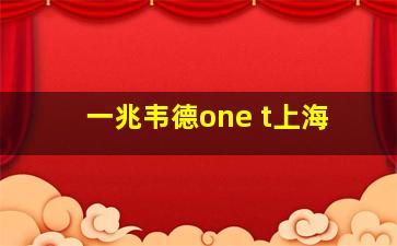 一兆韦德one t上海